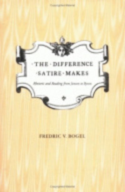 The Difference Satire Makes: Rhetoric and Reading from Jonson to Byron - Fredric V. Bogel - Books - Cornell University Press - 9780801438042 - December 15, 2000