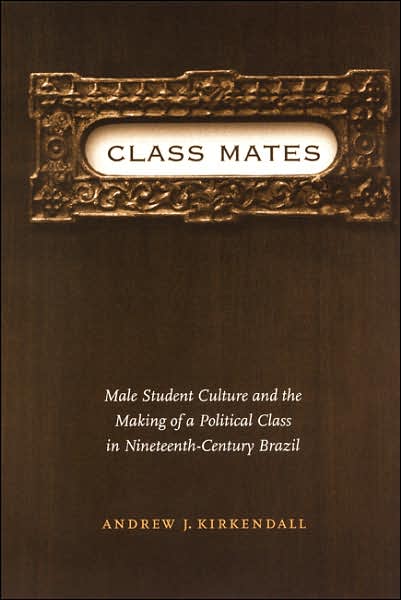 Cover for Andrew J. Kirkendall · Class Mates: Male Student Culture and the Making of a Political Class in Nineteenth-Century Brazil - Engendering Latin America (Paperback Book) (2002)