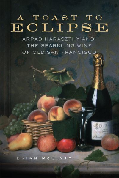 Cover for Brian McGinty · A Toast to Eclipse : Arpad Haraszthy and the Sparkling Wine of Old San Francisco (Paperback Book) (2024)