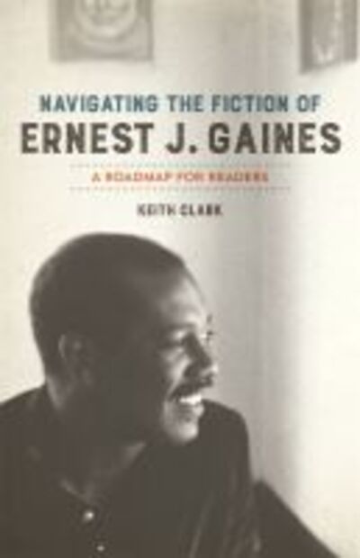 Cover for Keith Clark · Navigating the Fiction of Ernest J. Gaines: A Roadmap for Readers (Paperback Book) (2020)