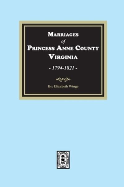Cover for Elizabeth Wingo · Marriages of Princess Anne County, Virginia, 1749-1821 (Paperback Book) (2022)