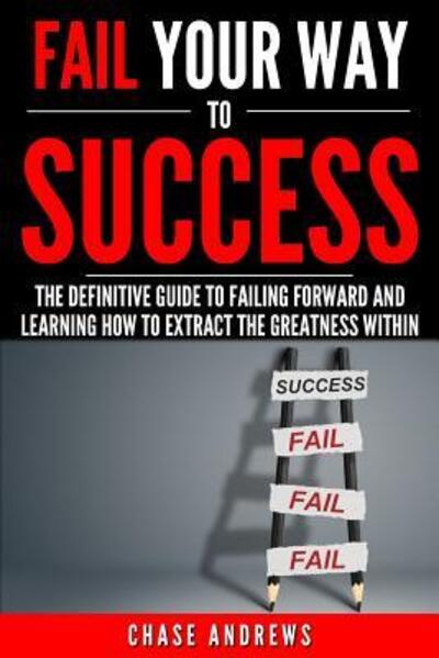 Fail Your Way to Success - The Definitive Guide to Failing Forward and Learning How to Extract The Greatness Within - Chase Andrews - Kirjat - CAC Publishing - 9780998714042 - tiistai 1. elokuuta 2017