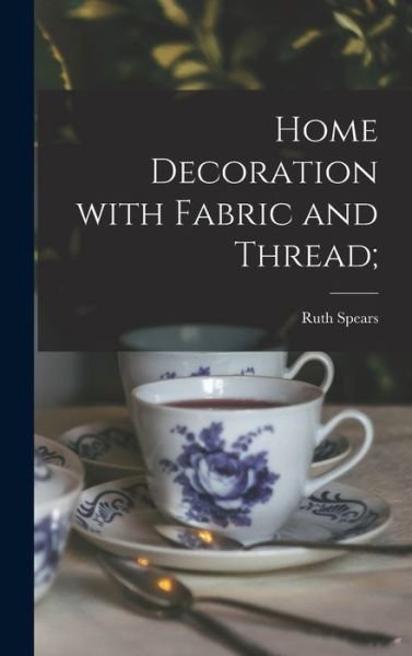 Cover for Ruth (Wyeth) 1895- Spears · Home Decoration With Fabric and Thread; (Hardcover Book) (2021)