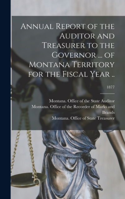 Cover for Montana Office of the State Auditor · Annual Report of the Auditor and Treasurer to the Governor ... of Montana Territory for the Fiscal Year ..; 1877 (Hardcover Book) (2021)