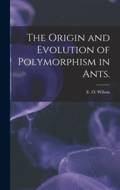 Cover for E O Wilson · The Origin and Evolution of Polymorphism in Ants. (Hardcover Book) (2021)