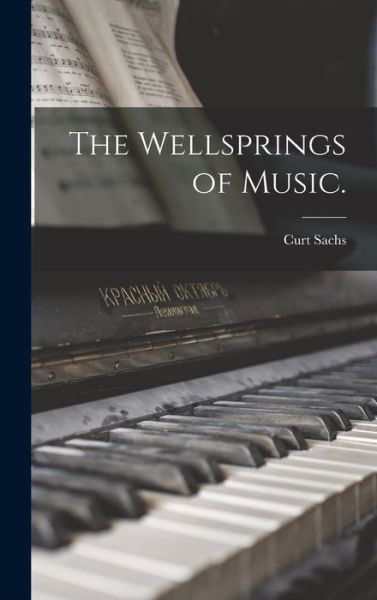 Cover for Curt 1881-1959 Sachs · The Wellsprings of Music. (Hardcover Book) (2021)