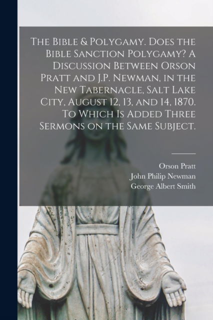 Cover for Orson 1811-1881 Pratt · The Bible &amp; Polygamy. Does the Bible Sanction Polygamy? A Discussion Between Orson Pratt and J.P. Newman, in the New Tabernacle, Salt Lake City, August 12, 13, and 14, 1870. To Which is Added Three Sermons on the Same Subject. [microform] (Paperback Book) (2021)