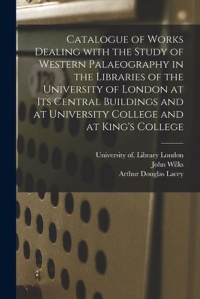 Cover for John Wilks · Catalogue of Works Dealing With the Study of Western Palaeography in the Libraries of the University of London at Its Central Buildings and at University College and at King's College (Taschenbuch) (2021)