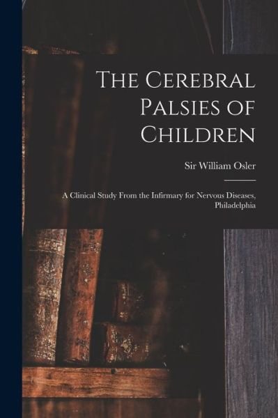 Cover for Sir William Osler · The Cerebral Palsies of Children: a Clinical Study From the Infirmary for Nervous Diseases, Philadelphia (Paperback Book) (2021)