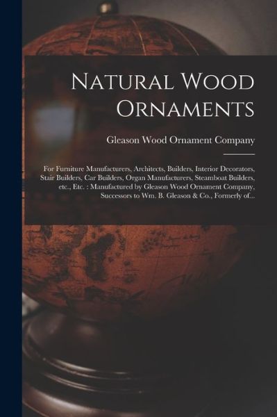 Cover for Gleason Wood Ornament Company · Natural Wood Ornaments: for Furniture Manufacturers, Architects, Builders, Interior Decorators, Stair Builders, Car Builders, Organ Manufacturers, Steamboat Builders, Etc., Etc.: Manufactured by Gleason Wood Ornament Company, Successors to Wm. B.... (Pocketbok) (2021)