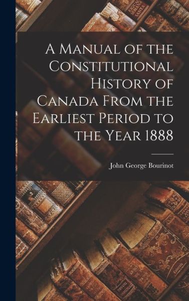 Cover for John George Bourinot · Manual of the Constitutional History of Canada from the Earliest Period to the Year 1888 (Bok) (2022)