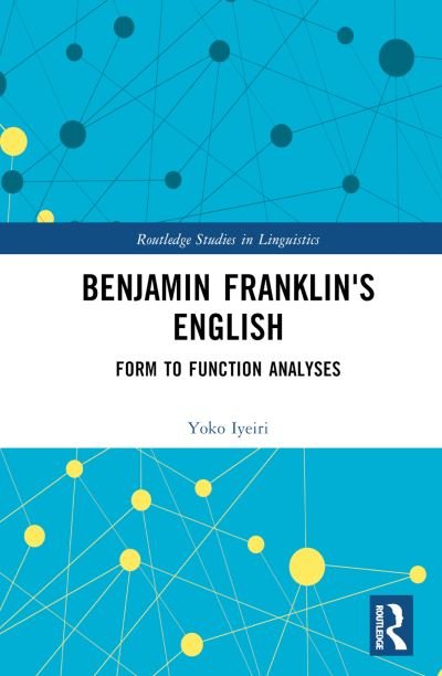 Cover for Iyeiri, Yoko (Kyoto University, Japan) · Benjamin Franklin's English: Form to Function Analyses - Routledge Studies in Linguistics (Hardcover Book) (2024)