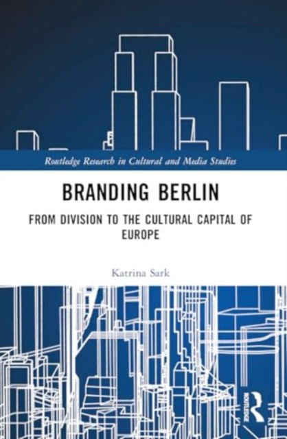 Katrina Sark · Branding Berlin: From Division to the Cultural Capital of Europe - Routledge Research in Cultural and Media Studies (Paperback Book) (2024)