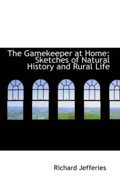 The Gamekeeper at Home: Sketches of Natural History and Rural Life - Richard Jefferies - Books - BiblioLife - 9781103094042 - January 28, 2009