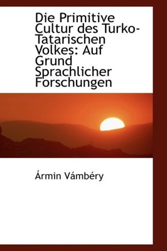 Cover for Ármin Vámbéry · Die Primitive Cultur Des Turko-tatarischen Volkes: Auf Grund Sprachlicher Forschungen (Hardcover Book) [German edition] (2009)