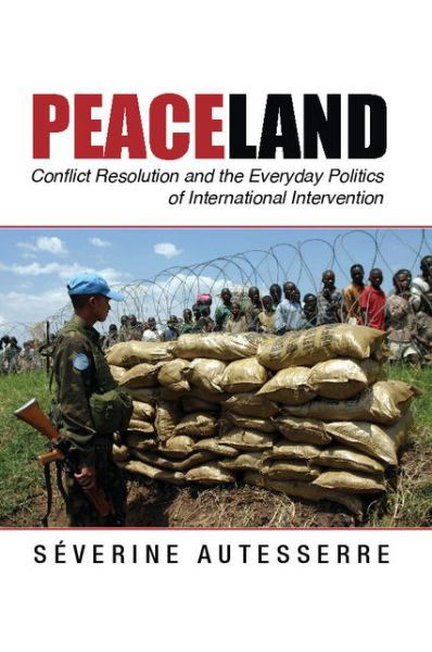 Cover for Autesserre, Severine (Barnard College, Columbia University) · Peaceland: Conflict Resolution and the Everyday Politics of International Intervention - Problems of International Politics (Paperback Bog) (2014)