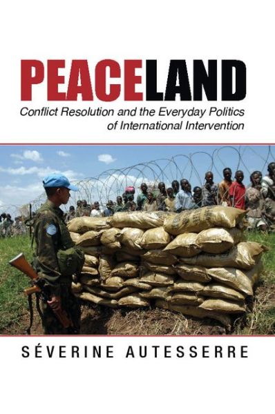 Cover for Autesserre, Severine (Barnard College, Columbia University) · Peaceland: Conflict Resolution and the Everyday Politics of International Intervention - Problems of International Politics (Paperback Bog) (2014)