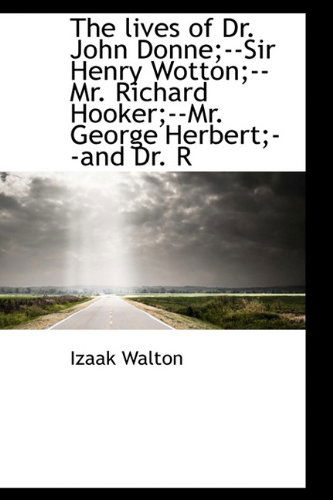 Cover for Izaak Walton · The Lives of Dr. John Donne; --sir Henry Wotton; --mr. Richard Hooker; --mr. George Herbert; --and Dr. R (Hardcover Book) (2009)