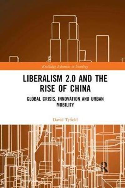 Cover for Tyfield, David (Lancaster University, UK) · Liberalism 2.0 and the Rise of China: Global Crisis, Innovation and Urban Mobility - Routledge Advances in Sociology (Pocketbok) (2019)