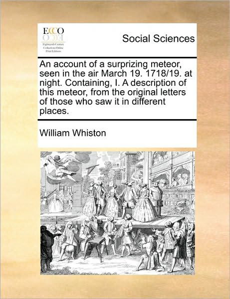 Cover for William Whiston · An Account of a Surprizing Meteor, Seen in the Air March 19. 1718/19. at Night. Containing, I. a Description of This Meteor, from the Original Letters of (Paperback Book) (2010)