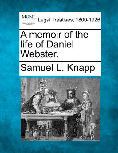 A Memoir of the Life of Daniel Webster. - Samuel L. Knapp - Bøger - Gale, Making of Modern Law - 9781240007042 - 1. december 2010