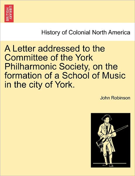 Cover for John Robinson · A Letter Addressed to the Committee of the York Philharmonic Society, on the Formation of a School of Music in the City of York. (Paperback Bog) (2011)