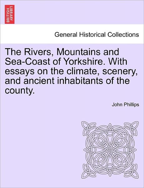 Cover for John Phillips · The Rivers, Mountains and Sea-coast of Yorkshire. with Essays on the Climate, Scenery, and Ancient Inhabitants of the County. Second Edition. (Paperback Bog) (2011)