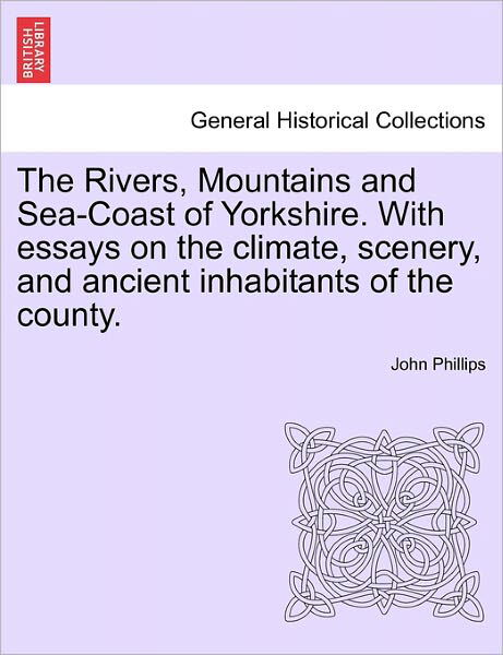 Cover for John Phillips · The Rivers, Mountains and Sea-coast of Yorkshire. with Essays on the Climate, Scenery, and Ancient Inhabitants of the County. Second Edition. (Paperback Bog) (2011)