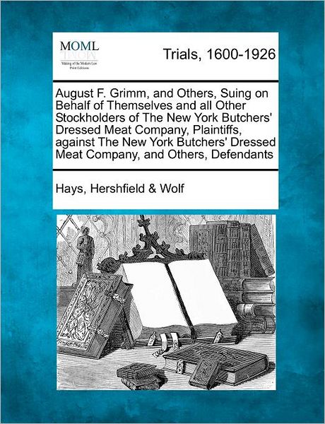 Cover for Hays Hershfield Wolf · August F. Grimm, and Others, Suing on Behalf of Themselves and All Other Stockholders of the New York Butchers' Dressed Meat Company, Plaintiffs, Agai (Paperback Book) (2012)