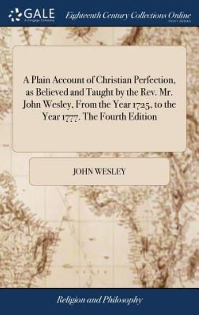 Cover for John Wesley · A Plain Account of Christian Perfection, as Believed and Taught by the Rev. Mr. John Wesley, From the Year 1725, to the Year 1777. The Fourth Edition (Gebundenes Buch) (2018)