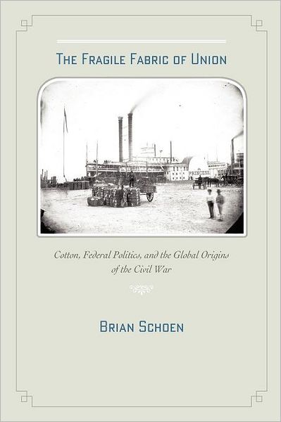 Cover for Schoen, Brian D. (Associate Professor of History, Ohio University) · The Fragile Fabric of Union: Cotton, Federal Politics, and the Global Origins of the Civil War - Studies in Early American Economy and Society from the Library Company of Philadelphia (Paperback Book) (2012)