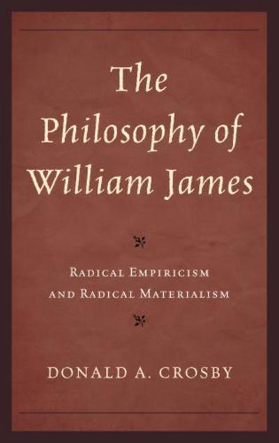 Cover for Donald A. Crosby · The Philosophy of William James: Radical Empiricism and Radical Materialism (Hardcover Book) (2013)