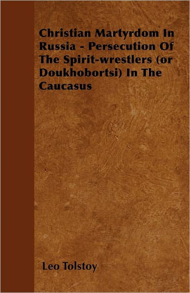 Cover for Leo Nikolayevich Tolstoy · Christian Martyrdom in Russia - Persecution of the Spirit-wrestlers (Or Doukhobortsi) in the Caucasus (Paperback Book) (2011)