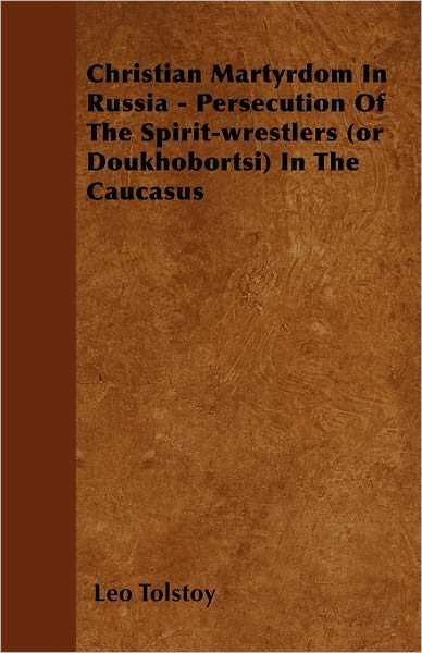 Cover for Leo Nikolayevich Tolstoy · Christian Martyrdom in Russia - Persecution of the Spirit-wrestlers (Or Doukhobortsi) in the Caucasus (Paperback Book) (2011)