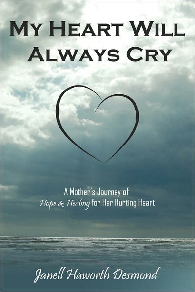 Cover for Janell Haworth Desmond · My Heart Will Always Cry: a Mother's Journey of Hope and Healing for Her Hurting Heart (Paperback Book) (2011)