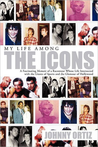 Cover for Johnny Ortiz · My Life Among the Icons: a Fascinating Memoir of a Raconteur Whose Life Intersected with the Giants of Sports and the Glamour of Hollywood (Paperback Book) (2011)