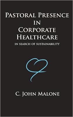 Cover for C John Malone · Pastoral Presence in Corporate Healthcare - in Search of Sustainability (Paperback Book) (2011)