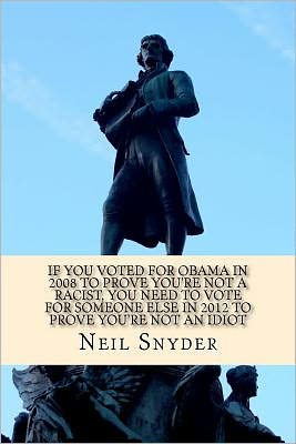 If You Voted for Obama in 2008 to Prove You're Not a Racist, You Need to Vote for Someone else in 2012 to Prove You're Not an Idiot - Neil Snyder - Livros - CreateSpace Independent Publishing Platf - 9781467932042 - 10 de novembro de 2011
