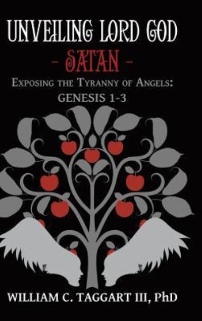 Unveiling Lord God Satan : Exposing the Tyranny of Angels : Genesis 1-3 - William C., Iii., Ph.d. Taggart - Books - Liferich - 9781489712042 - September 13, 2018