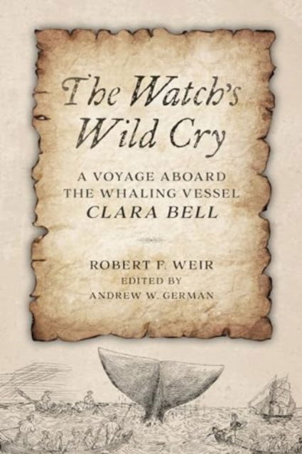 Cover for Robert F. Weir · The Watch's Wild Cry: A Voyage Aboard the Whaling Vessel Clara Bell (Hardcover bog) (2025)