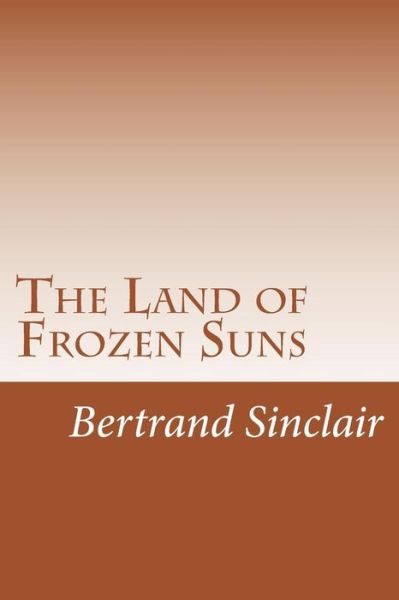 Cover for Bertrand W Sinclair · The Land of Frozen Suns (Pocketbok) (2014)