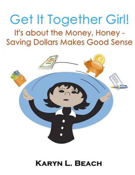 Cover for Karyn L Beach · Get It Together Girl: It's About the Money, Honey!: Saving Dollars Makes Good Sense (Paperback Book) (2014)