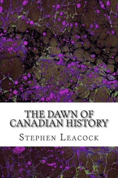 Cover for Stephen Leacock · The Dawn of Canadian History: (Stephen Leacock Classics Collection) (Taschenbuch) (2015)