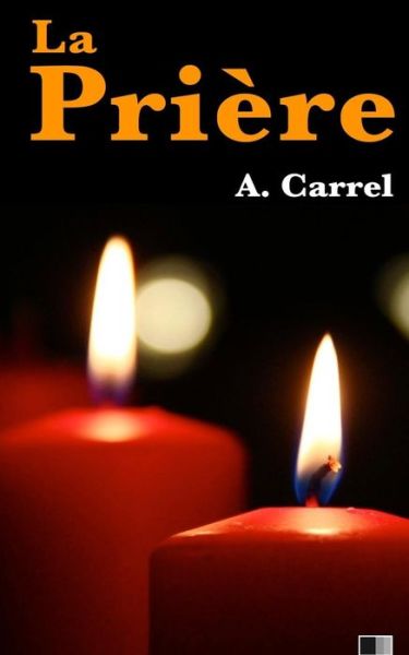 La Priere - Alexis Carrel - Books - Createspace Independent Publishing Platf - 9781530151042 - February 20, 2016