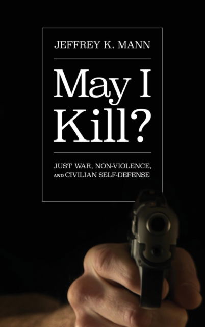 Cover for Jeffrey K Mann · May I Kill?: Just War, Non-Violence, and Civilian Self-Defense (Hardcover Book) (2018)