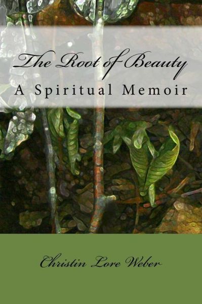 The Root of Beauty - Christin Lore Weber - Books - Createspace Independent Publishing Platf - 9781539806042 - December 8, 2016