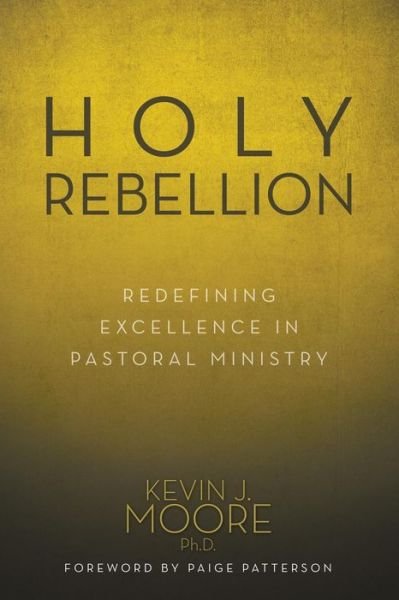 Moore, Kevin J, PH D · Holy Rebellion: Redefining Excellence in Pastoral Ministry (Paperback Book) (2014)