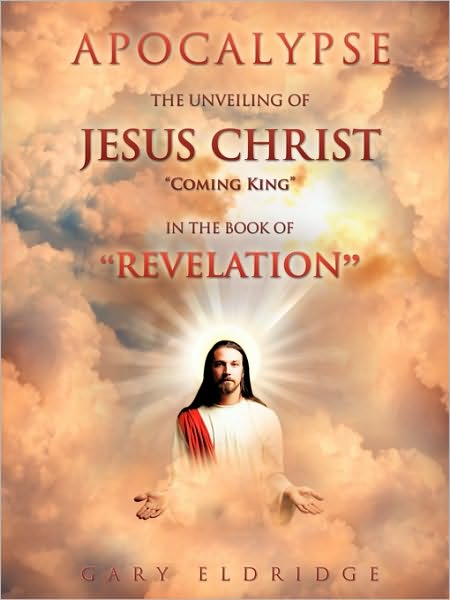 Cover for Gary Eldridge · Apocalypse...the Unveiling of Jesus Christ &quot;Coming King&quot; in the Book of &quot;Revelation&quot; (Paperback Book) (2010)