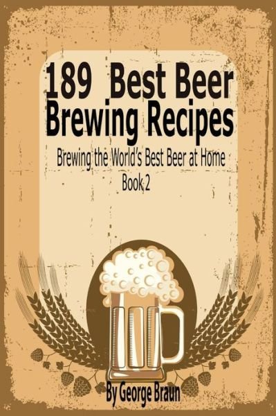 Cover for George Braun · 189 Best Beer Brewing Recipes: Brewing the World's Best Beer at Home Book 2 (Paperback Book) (2014)