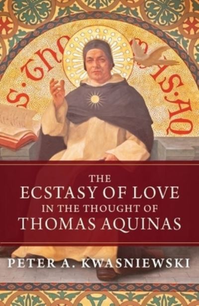 Cover for Peter A Kwasniewski · The Ecstasy of Love in the Thought of Thomas Aquinas (Gebundenes Buch) (2021)